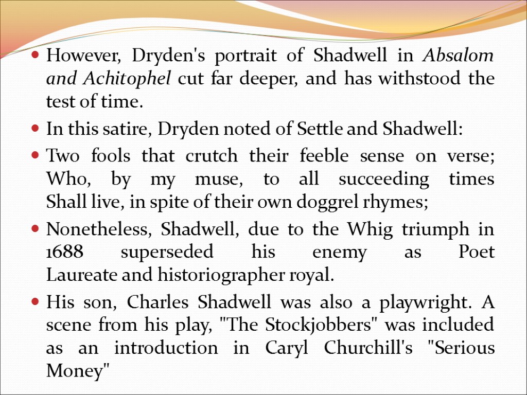 However, Dryden's portrait of Shadwell in Absalom and Achitophel cut far deeper, and has